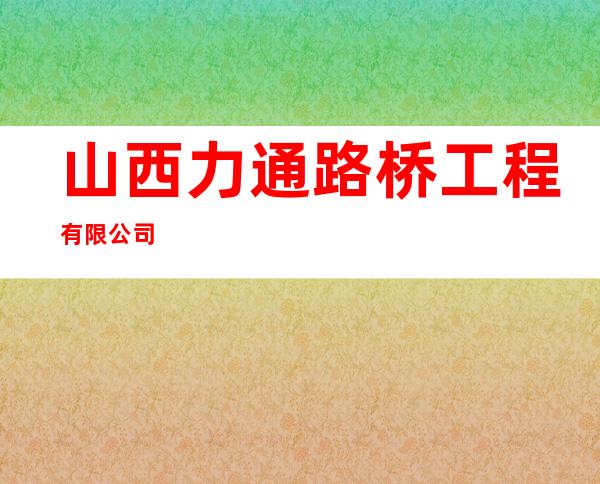 山西力通路桥工程有限公司
